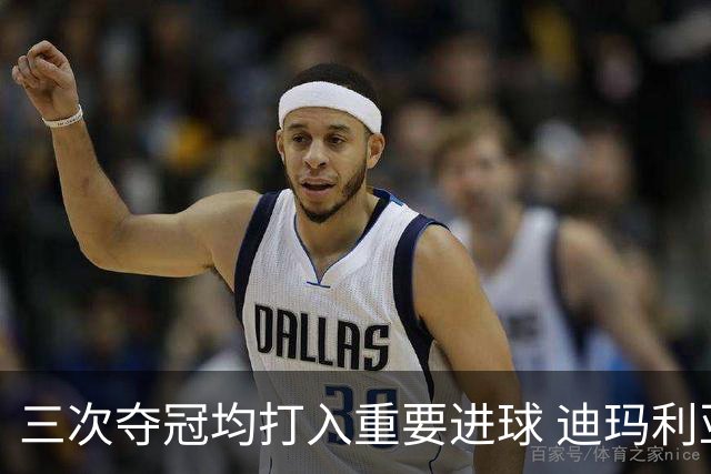 三次夺冠均打入重要进球 迪玛利亚堪称阿根廷福将