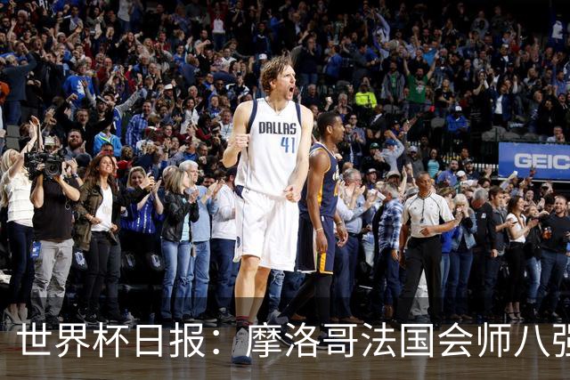 世界杯日报：摩洛哥法国会师八强 图赫尔辟谣球员使用伟哥