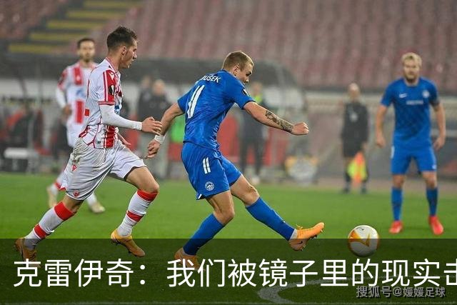 克雷伊奇：我们被镜子里的现实击碎了，原本捷克的目标是小组出线
