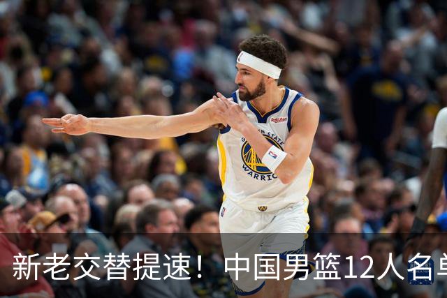 新老交替提速！中国男篮12人名单出炉，王俊杰杨瀚森领衔 徐昕首秀