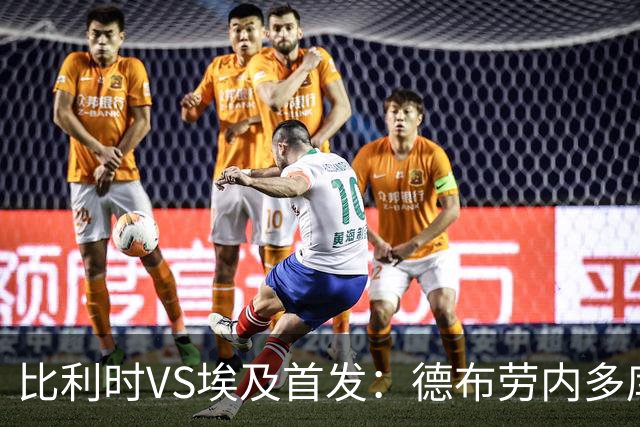 比利时VS埃及首发：德布劳内多库特罗萨德再战萨拉赫