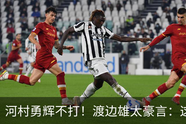 河村勇辉不打！渡边雄太豪言：这支日本队完全可以击败中国男篮