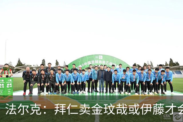 法尔克：拜仁卖金玟哉或伊藤才会签中卫，期待世界杯出色而卖高价