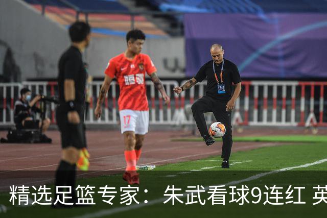 精选足篮专家：朱武看球9连红 英超大师5连红