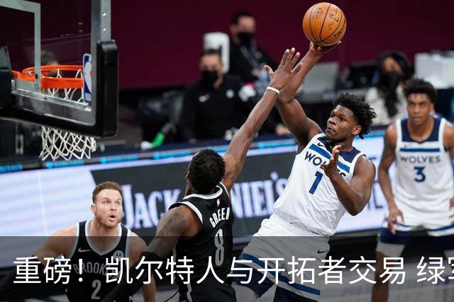 重磅！凯尔特人与开拓者交易 绿军得到霍勒迪