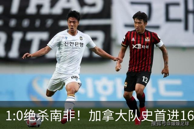 1:0绝杀南非！加拿大队史首进16强，被英超嘲讽的马什改写屈辱